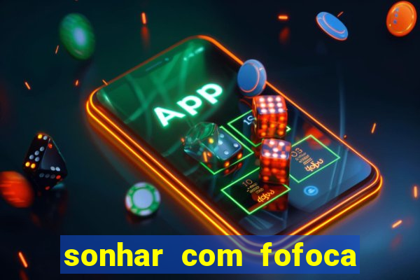 sonhar com fofoca jogo do bicho